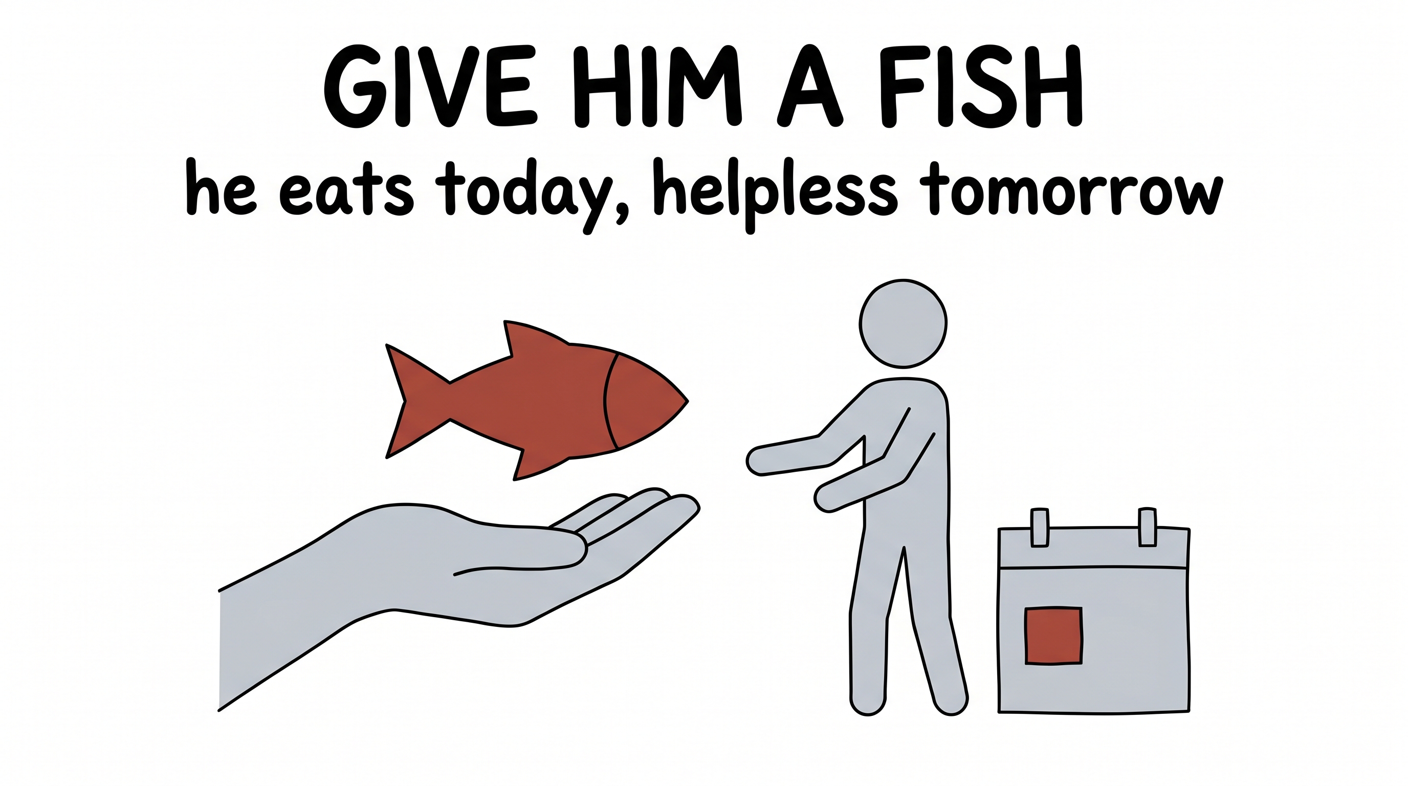 Give him a fish — he eats today, helpless tomorrow